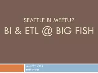 Seattle bI Meetup BI &amp; ETL @ Big Fish