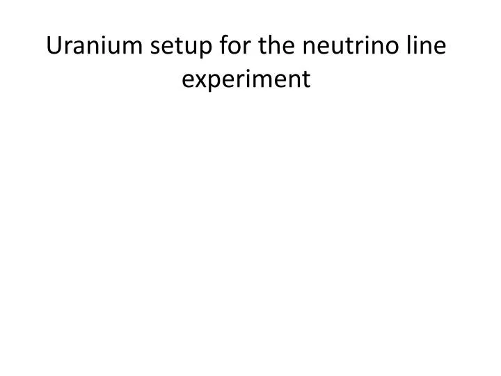 uranium setup for the neutrino line experiment
