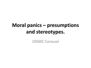 Moral panics – presumptions and stereotypes.