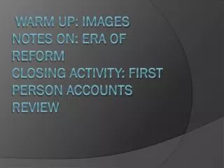Warm Up: Images Notes on: Era of Reform Closing Activity: First Person Accounts Review