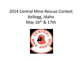 2014 Central Mine Rescue Contest Kellogg, Idaho May 16 th &amp; 17th