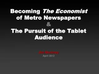 Becoming The Economist of Metro Newspapers &amp; The Pursuit of the Tablet Audience Jim Moroney