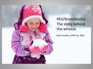 RSV/Bronchiolitis: The story behind the wheeze Beth Condley, CPNP-AC, MSN