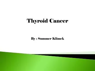 Thyroid Cancer By : Summer Klimek