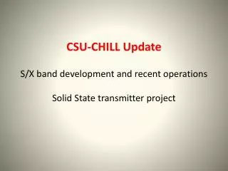 CSU-CHILL Update S/X band development and recent operations Solid State transmitter project