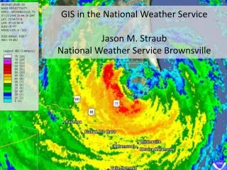 GIS in the National Weather Service Jason M. Straub National Weather Service Brownsville
