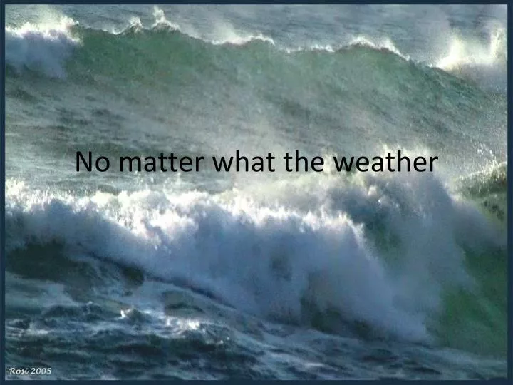 no matter what the weather