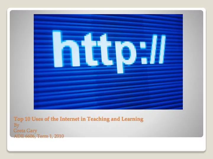 top 10 uses of the internet in teaching and learning by greta gary ade 6606 term 1 2010