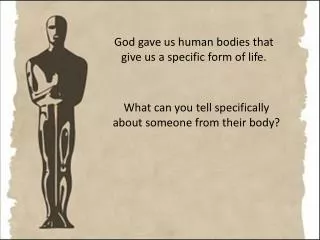 God gave us human bodies that give us a specific form of life.