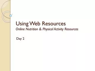Using Web Resources Online Nutrition &amp; Physical Activity Resources