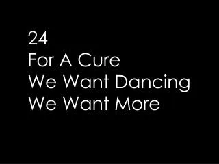 24 For A Cure We Want Dancing We Want More