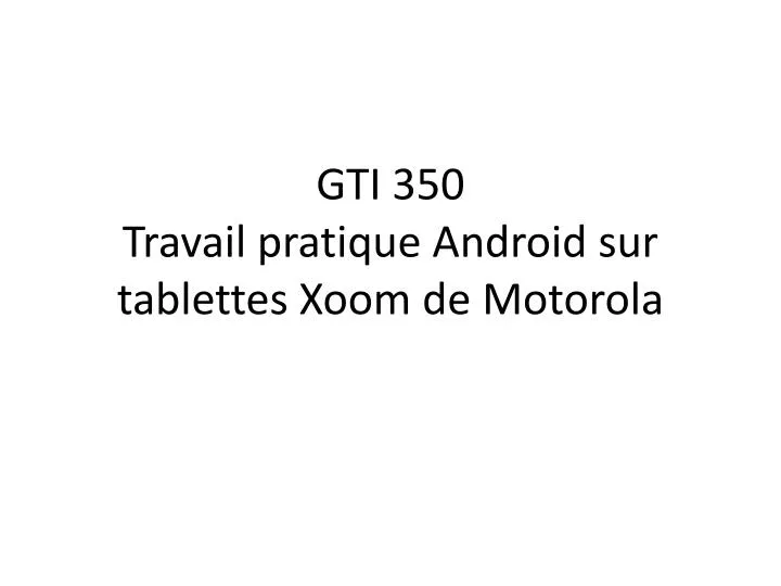 gti 350 travail pratique android sur tablettes xoom de motorola