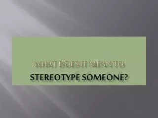 WHAT DOES IT MEAN TO STEREOTYPE SOMEONE?