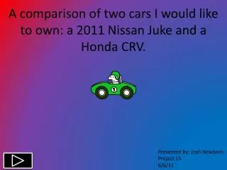A comparison of two cars I would like to own: a 2011 Nissan Juke and a Honda CRV.
