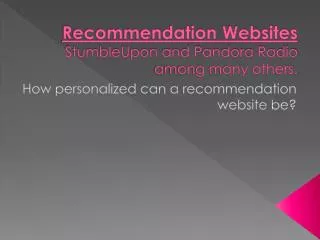 Recommendation Websites StumbleUpon and Pandora Radio among many others.