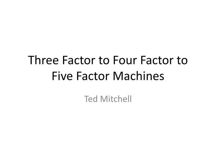 three factor to four factor to five factor machines
