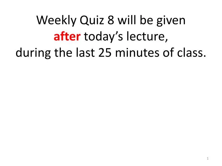 weekly quiz 8 will be given after today s lecture during the last 25 minutes of class