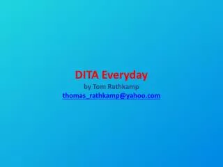 DITA Everyday by Tom Rathkamp thomas_rathkamp@yahoo.com