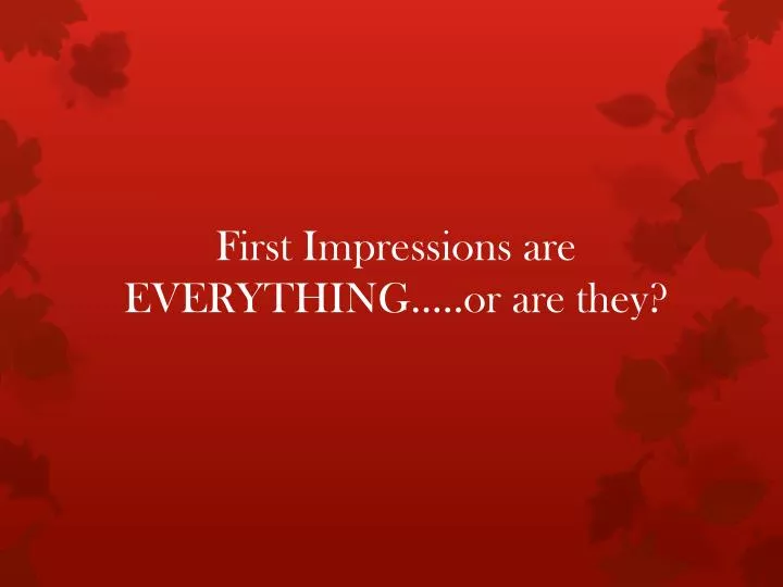first impressions are everything or are they
