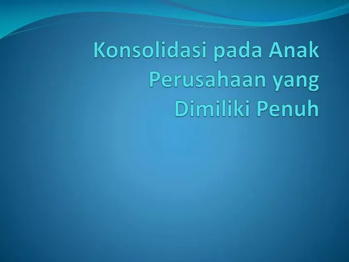 konsolidasi pada anak p erusahaan yang dimiliki penuh