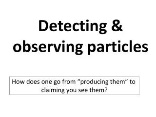 Detecting &amp; observing particles