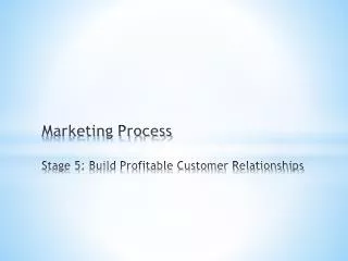 Marketing Process Stage 5: Build Profitable Customer Relationships