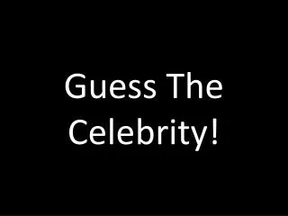 Guess The Celebrity!