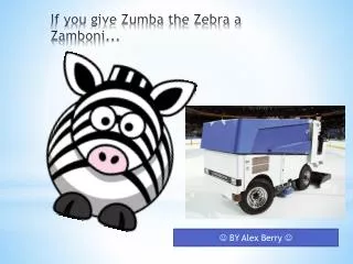 If you give Zumba the Zebra a Zamboni...