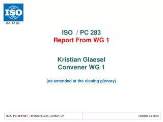ISO / PC 283 Report From WG 1 Kristian Glaesel Convener WG 1 (as amended at the closing plenary)