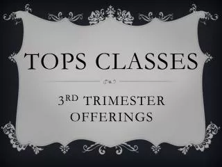 TOPS Classes 3 rd Trimester Offerings