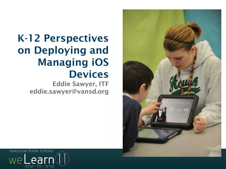 k 12 perspectives on deploying and managing ios devices eddie sawyer itf eddie sawyer@vansd org