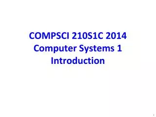 COMPSCI 210S1C 2014 Computer Systems 1 Introduction