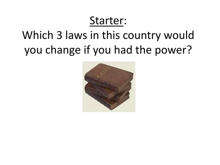 starter which 3 laws in this country would you change if you had the power