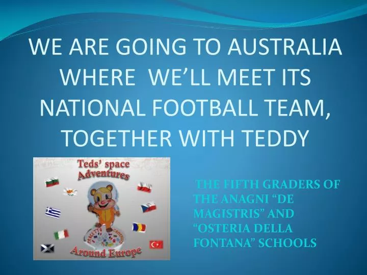 we are going to australia where we ll meet its national football team together with teddy