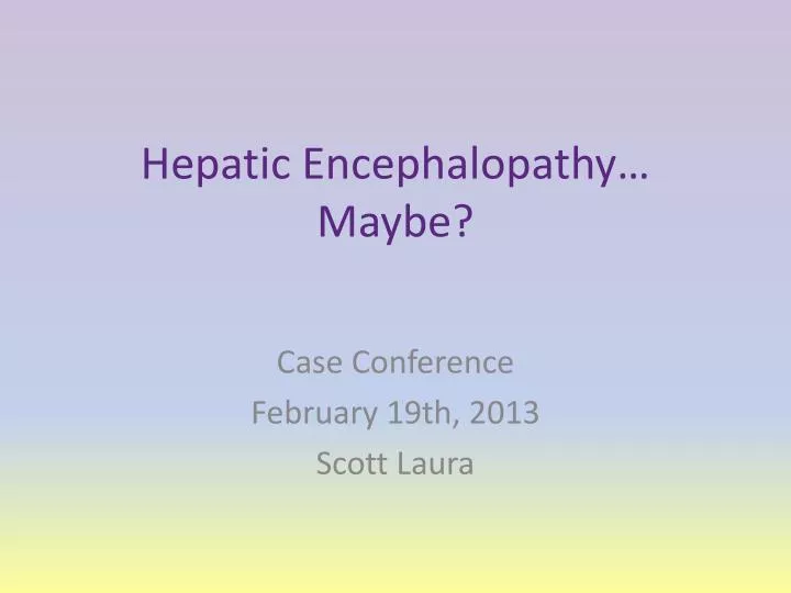 hepatic encephalopathy maybe