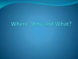 Where, Why and What?