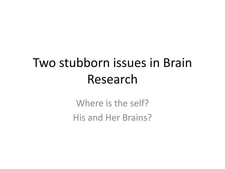 two stubborn issues in brain research