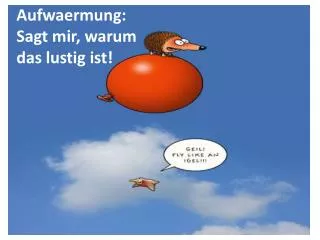 Aufwaermung : Sagt mir, warum das lustig ist!