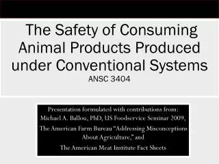 The Safety of Consuming Animal Products Produced under Conventional Systems ANSC 3404