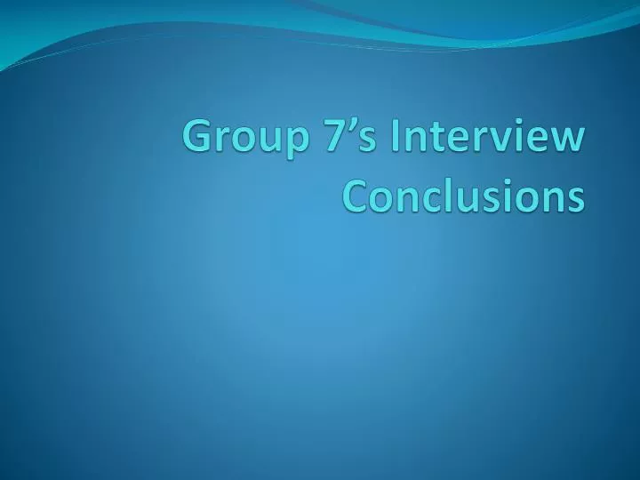 group 7 s interview conclusions