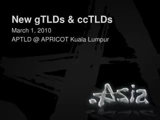 New gTLDs &amp; ccTLDs March 1, 2010 APTLD @ APRICOT Kuala Lumpur