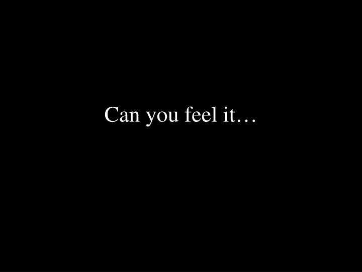 can you feel it