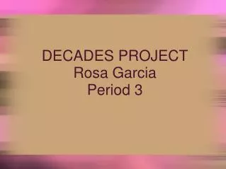 DECADES PROJECT Rosa Garcia Period 3