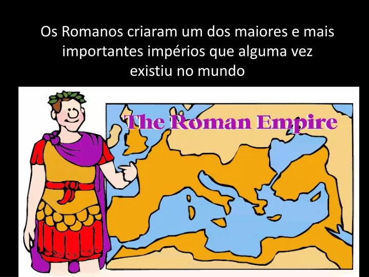 os romanos criaram um dos maiores e mais importantes imp rios que alguma vez existiu no mundo