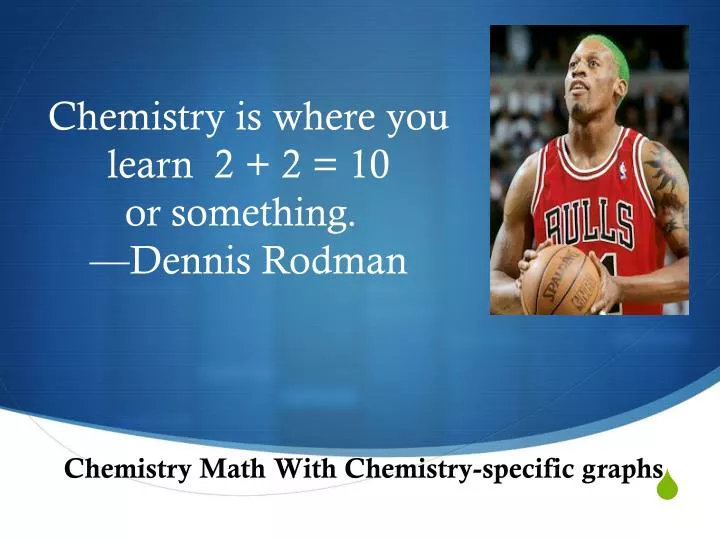 chemistry is where you learn 2 2 10 or something dennis rodman