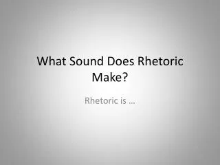 What Sound Does R hetoric M ake?
