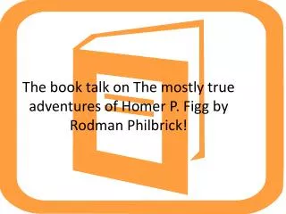The book talk on The mostly true adventures of Homer P. Figg by Rodman Philbrick !