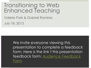 Transitioning to Web Enhanced Teaching Valerie Park &amp; Gabriel Ramirez July 18, 2013
