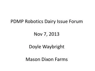 PDMP Robotics Dairy Issue Forum Nov 7, 2013 Doyle Waybright Mason Dixon Farms