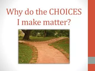 Why do the CHOICES I make matter?